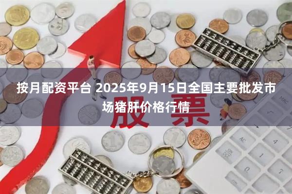 按月配资平台 2025年9月15日全国主要批发市场猪肝价格行情
