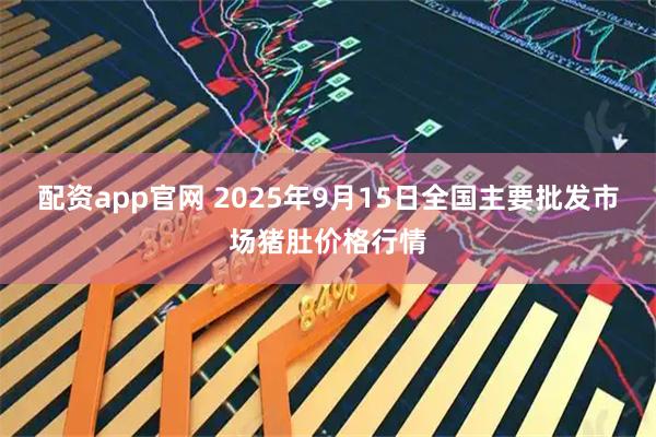 配资app官网 2025年9月15日全国主要批发市场猪肚价格行情