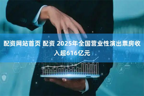 配资网站首页 配资 2025年全国营业性演出票房收入超616亿元