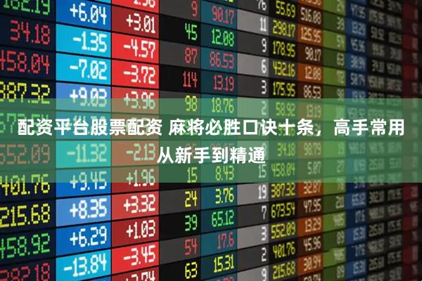 配资平台股票配资 麻将必胜口诀十条，高手常用从新手到精通