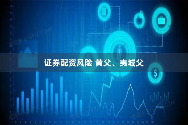 证券配资风险 黄父、夷城父