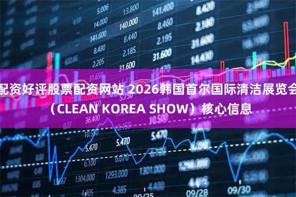 配资好评股票配资网站 2026韩国首尔国际清洁展览会（CLEAN KOREA SHOW）核心信息